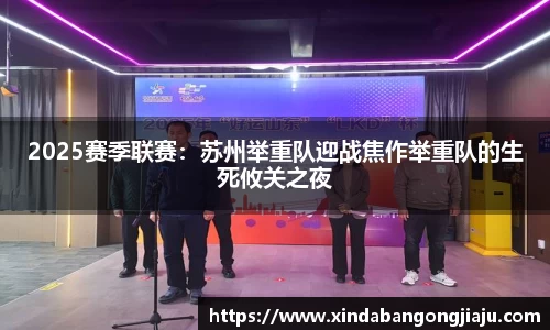 2025赛季联赛：苏州举重队迎战焦作举重队的生死攸关之夜