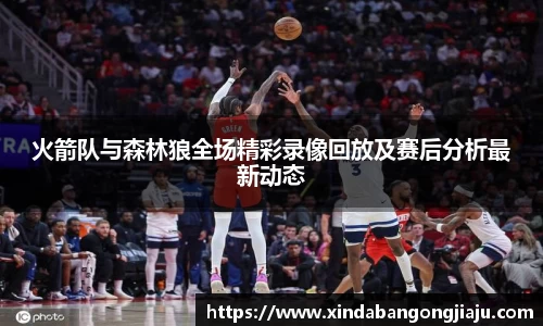 火箭队与森林狼全场精彩录像回放及赛后分析最新动态